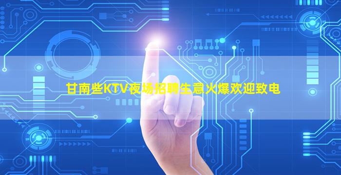 甘南些KTV夜场招聘生意火爆欢迎致电